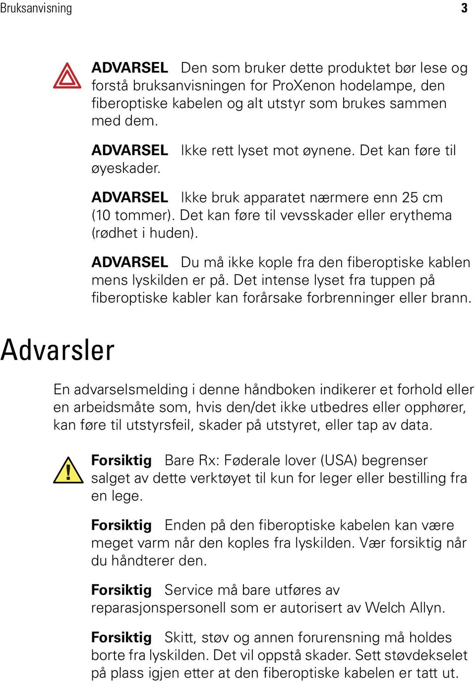 ADVARSEL Du må ikke kople fra den fiberoptiske kablen mens lyskilden er på. Det intense lyset fra tuppen på fiberoptiske kabler kan forårsake forbrenninger eller brann.