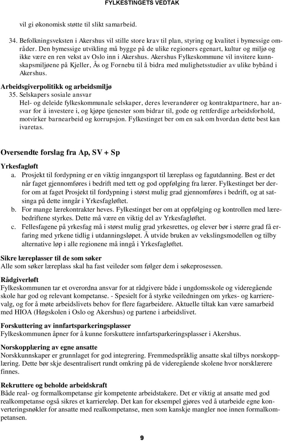 Akershus Fylkeskommune vil invitere kunnskapsmiljøene på Kjeller, Ås og Fornebu til å bidra med mulighetsstudier av ulike bybånd i Akershus. Arbeidsgiverpolitikk og arbeidsmiljø 35.