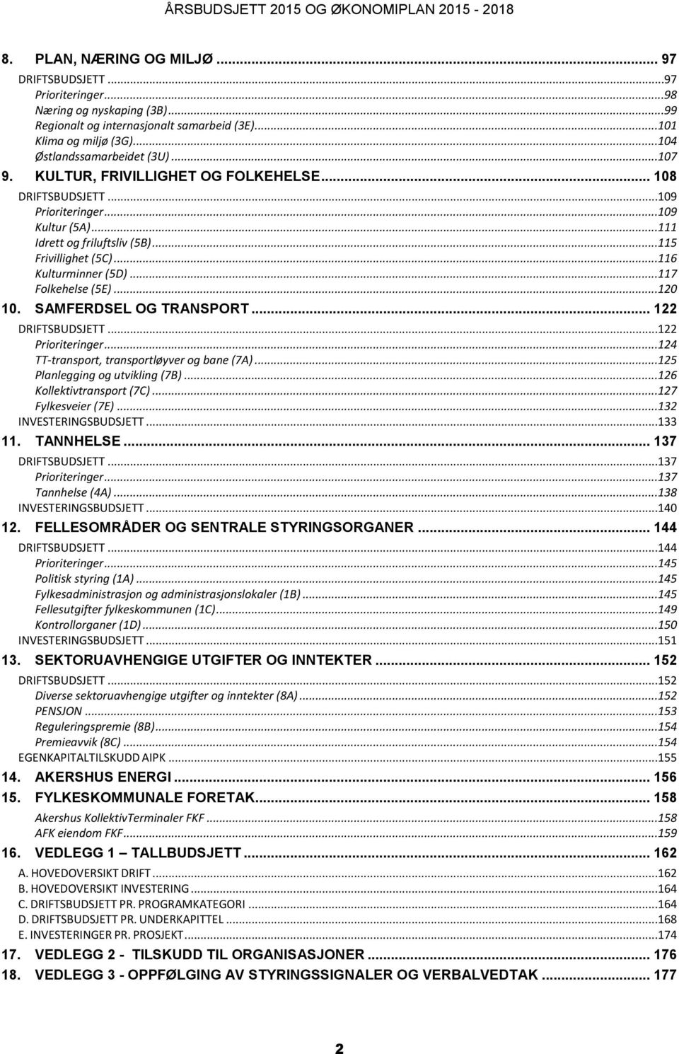 ..115 Frivillighet (5C)...116 Kulturminner (5D)...117 Folkehelse (5E)...120 10. SAMFERDSEL OG TRANSPORT... 122 DRIFTSBUDSJETT...122 Prioriteringer...124 TT-transport, transportløyver og bane (7A).