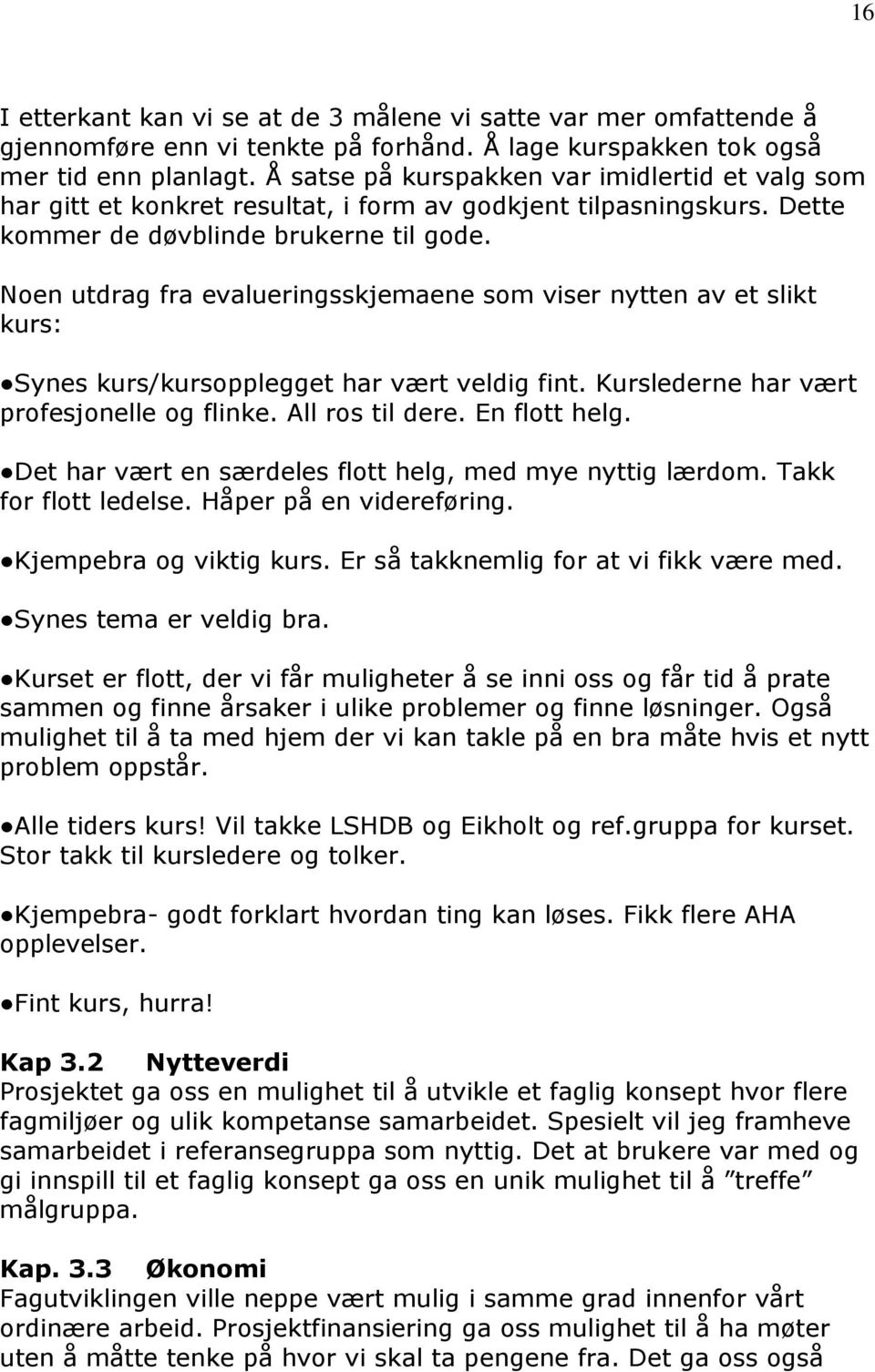 Noen utdrag fra evalueringsskjemaene som viser nytten av et slikt kurs: Synes kurs/kursopplegget har vært veldig fint. Kurslederne har vært profesjonelle og flinke. All ros til dere. En flott helg.