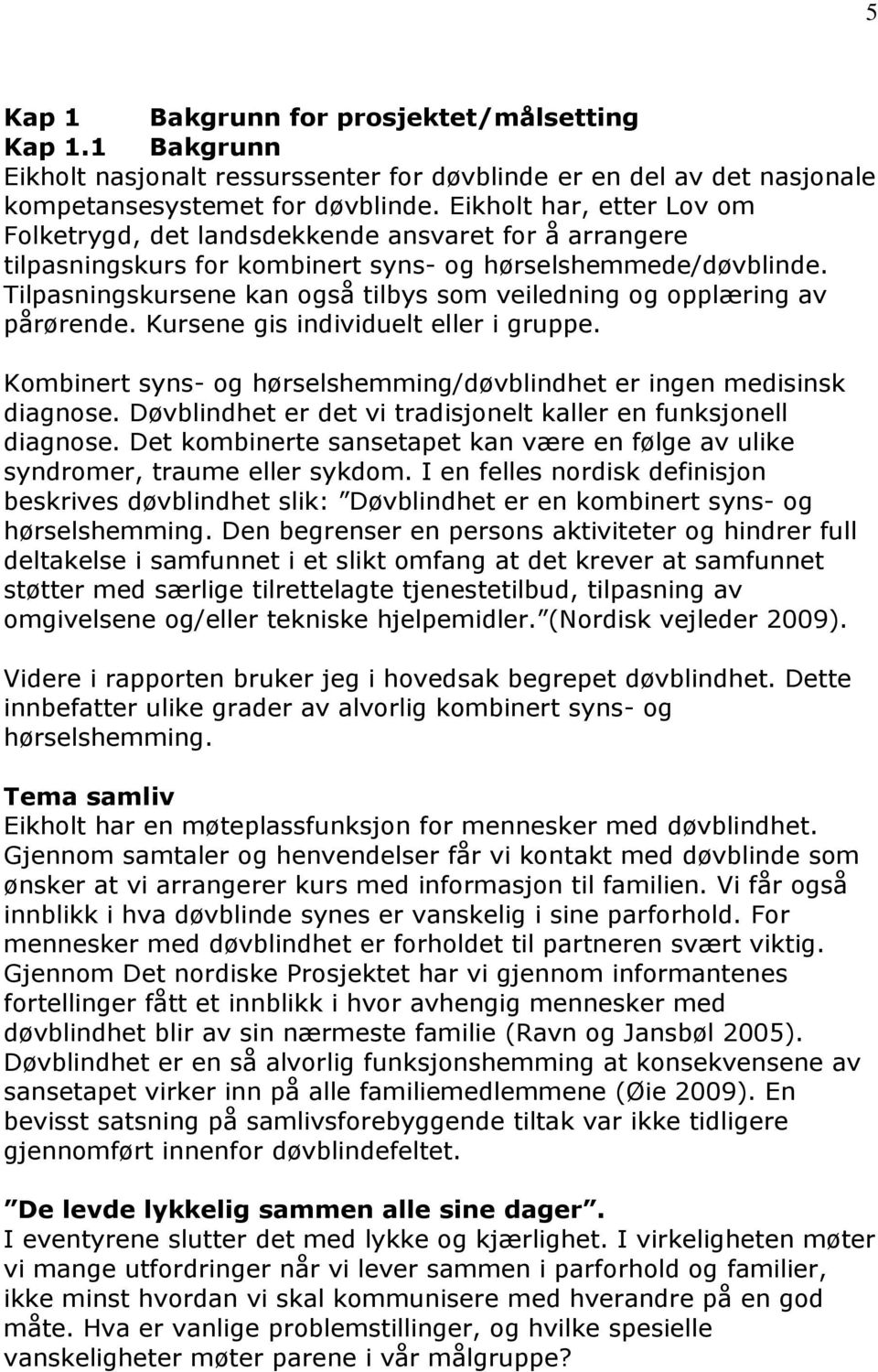 Tilpasningskursene kan også tilbys som veiledning og opplæring av pårørende. Kursene gis individuelt eller i gruppe. Kombinert syns- og hørselshemming/døvblindhet er ingen medisinsk diagnose.