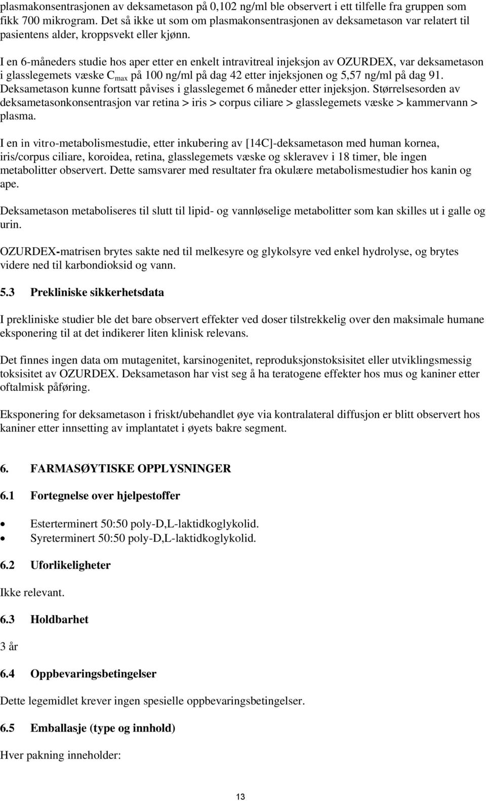 I en 6-måneders studie hos aper etter en enkelt intravitreal injeksjon av OZURDEX, var deksametason i glasslegemets væske C max på 100 ng/ml på dag 42 etter injeksjonen og 5,57 ng/ml på dag 91.