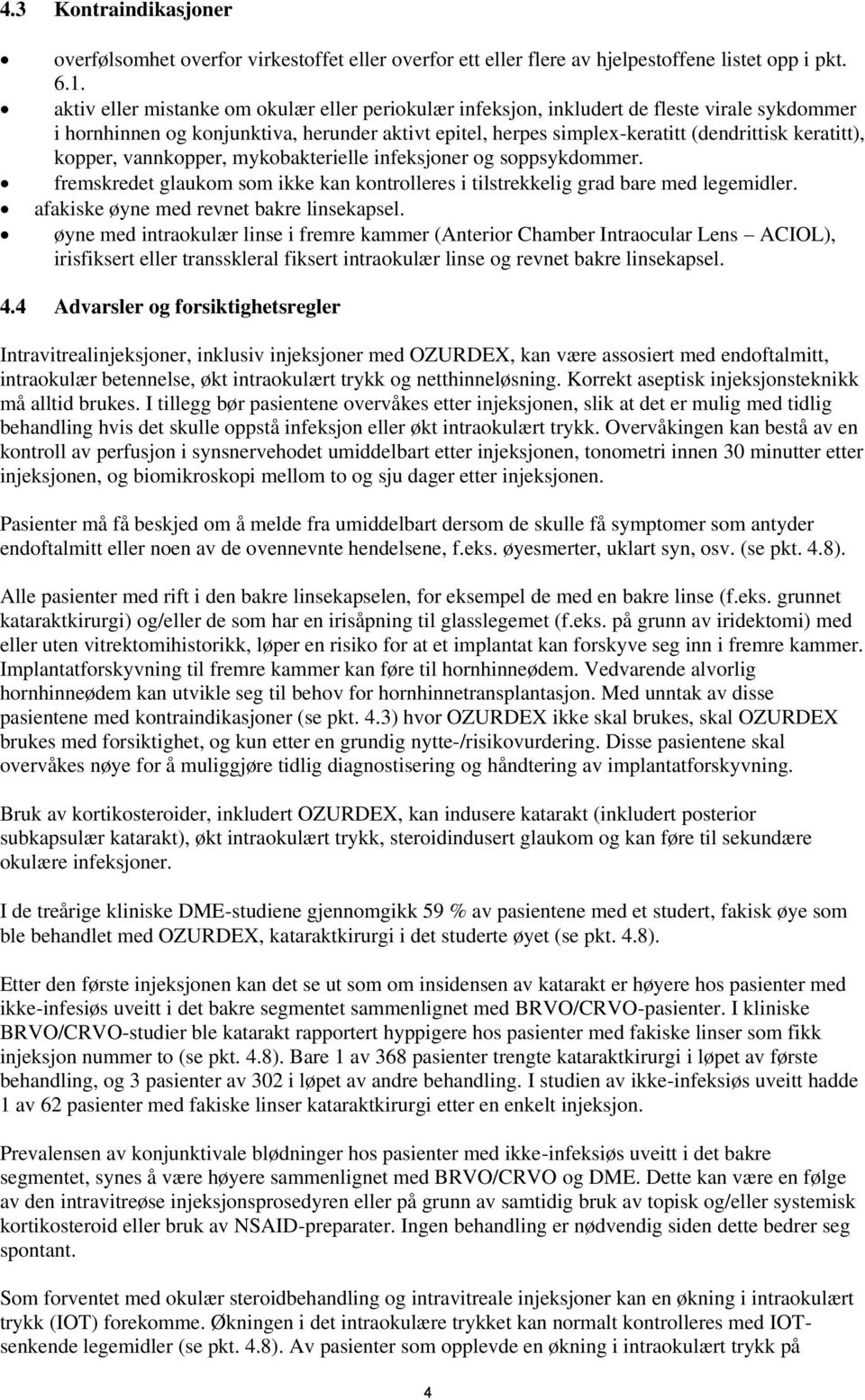 kopper, vannkopper, mykobakterielle infeksjoner og soppsykdommer. fremskredet glaukom som ikke kan kontrolleres i tilstrekkelig grad bare med legemidler. afakiske øyne med revnet bakre linsekapsel.