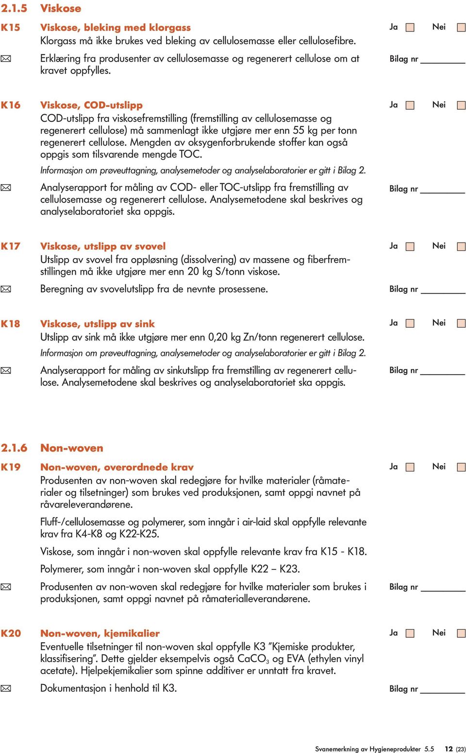 K16 Viskose, COD-utslipp COD-utslipp fra viskosefremstilling (fremstilling av cellulosemasse og re generert cellulose) må sammenlagt ikke utgjøre mer enn 55 kg per tonn regenerert cellulose.