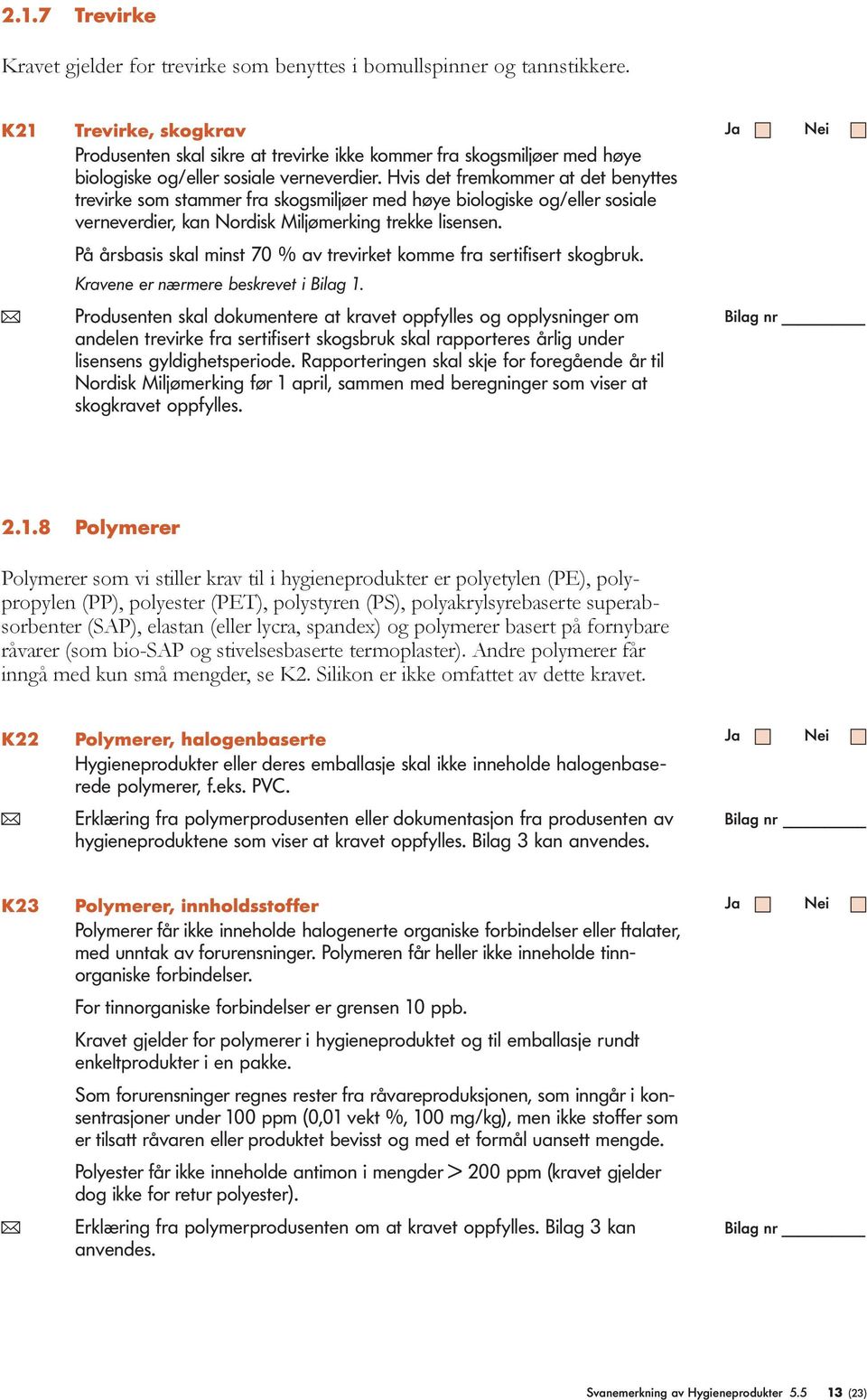 Hvis det fremkommer at det benyttes trevirke som stammer fra skogsmiljøer med høye biologiske og/eller sosiale verneverdier, kan Nordisk Miljømerking trekke lisensen.