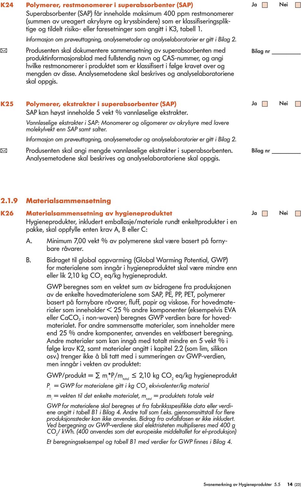 ( Produsenten skal dokumentere sammensetning av superabsorbenten med produktinformasjonsblad med fullstendig navn og CAS-nummer, og angi hvilke restmonomerer i produktet som er klassifisert i følge