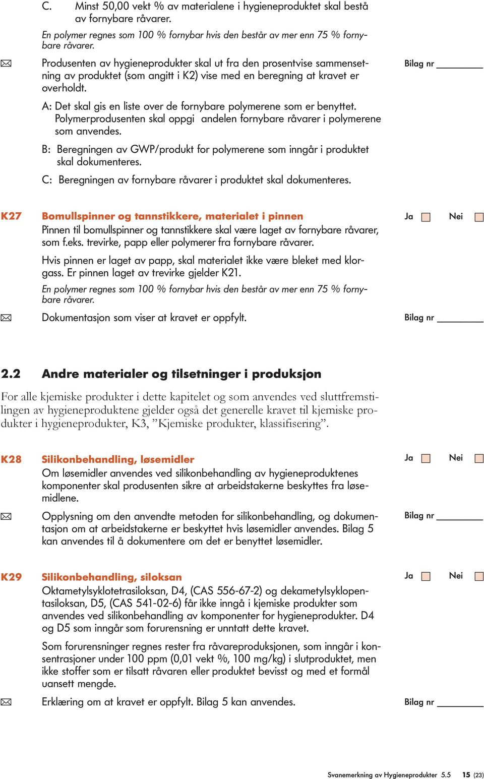 A: Det skal gis en liste over de fornybare polymerene som er benyttet. Polymerprodusenten skal oppgi andelen fornybare råvarer i polymerene som anvendes.