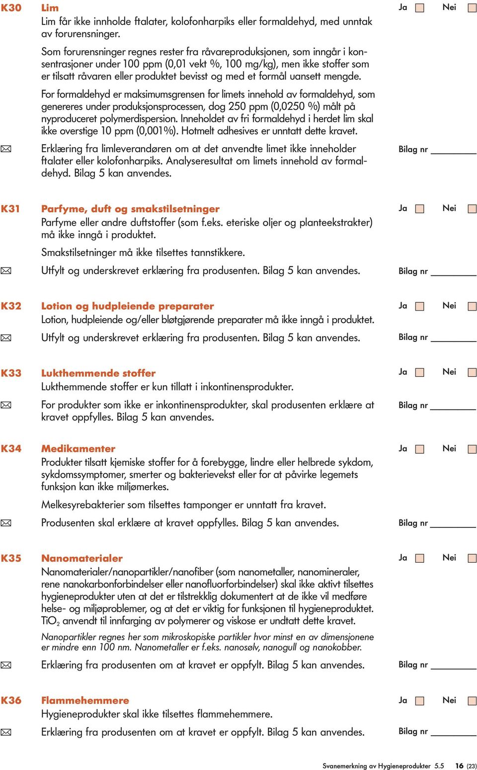 formål uansett mengde. For formaldehyd er maksimumsgrensen for limets innehold av formaldehyd, som genereres under produksjonsprocessen, dog 250 ppm (0,0250 %) målt på nyproduceret polymerdispersion.