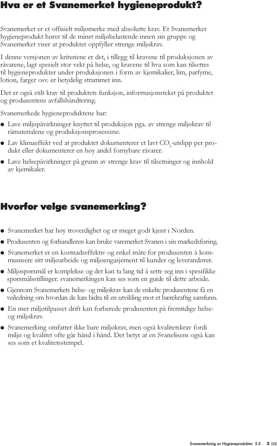 I denne versjonen av kriteriene er det, i tillegg til kravene til produksjonen av råvarene, lagt spesielt stor vekt på helse, og kravene til hva som kan tilsettes til hygieneprodukter under