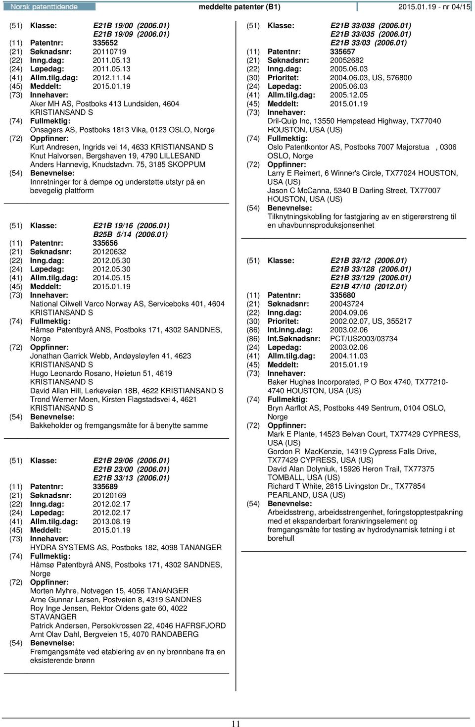 14 Aker MH AS, Postboks 413 Lundsiden, 4604 KRISTIANSAND S Onsagers AS, Postboks 1813 Vika, 0123 OSLO, Kurt Andresen, Ingrids vei 14, 4633 KRISTIANSAND S Knut Halvorsen, Bergshaven 19, 4790 LILLESAND