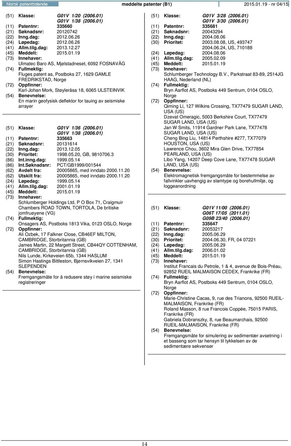 27 Ulmatec Baro AS, Mjølstadneset, 6092 FOSNAVÅG Fluges patent as, Postboks 27, 1629 GAMLE FREDRIKSTAD, Karl-Johan Mork, Støyleråsa 18, 6065 ULSTEINVIK En marin geofysisk deflektor for tauing av