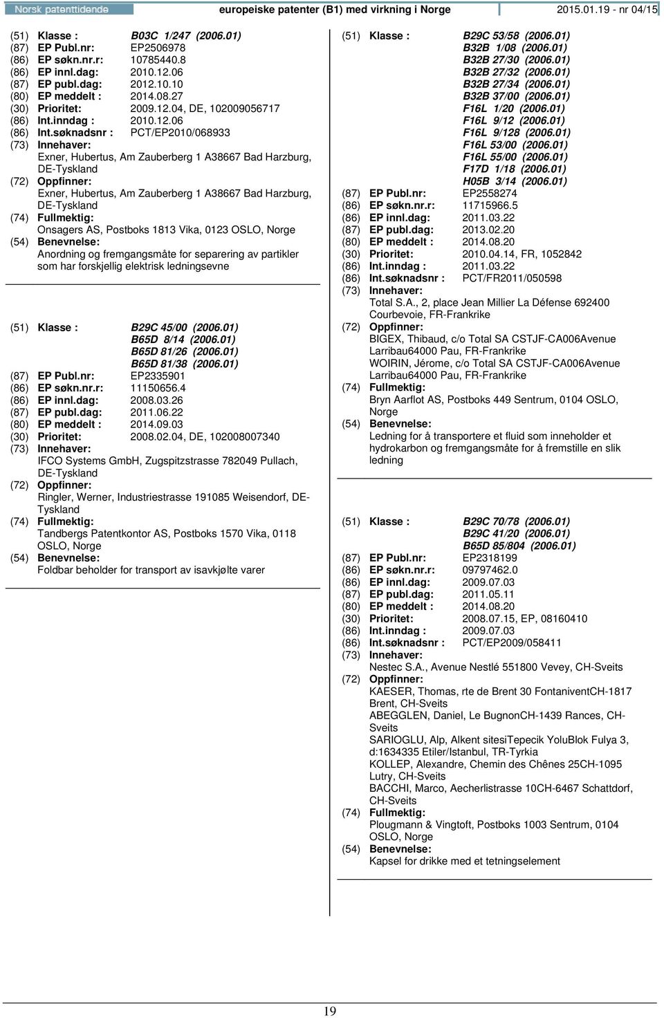 søknadsnr : PCT/EP2010/068933 Exner, Hubertus, Am Zauberberg 1 A38667 Bad Harzburg, DE- Exner, Hubertus, Am Zauberberg 1 A38667 Bad Harzburg, DE- Onsagers AS, Postboks 1813 Vika, 0123 OSLO, Anordning