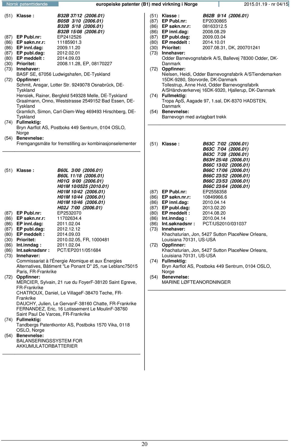 9249078 Osnabrück, DE- Hensiek, Rainer, Bergfeld 549328 Melle, DE- Graalmann, Onno, Weststrasse 2549152 Bad Essen, DE- Gramlich, Simon, Carl-Diem-Weg 469493 Hirschberg, DE- Fremgangsmåte for