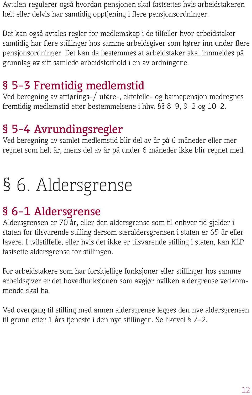 Det kan da bestemmes at arbeidstaker skal innmeldes på grunnlag av sitt samlede arbeidsforhold i en av ordningene.