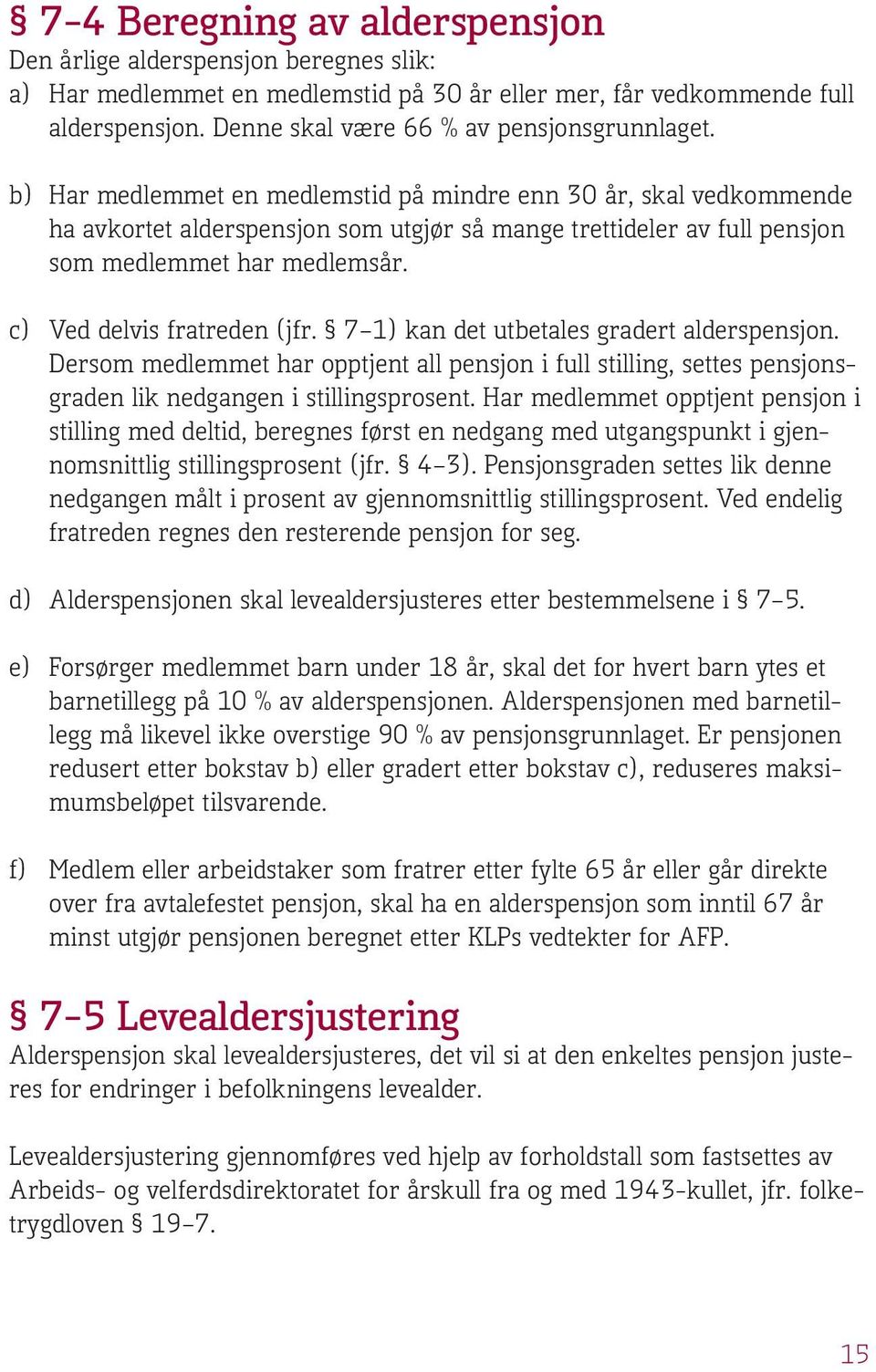 b) Har medlemmet en medlemstid på mindre enn 30 år, skal vedkommende ha avkortet alderspensjon som utgjør så mange trettideler av full pensjon som medlemmet har medlemsår.