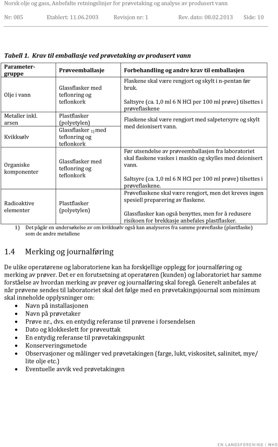 Glassflasker med teflonring og teflonkork Plastflasker (polyetylen) Forbehandling og andre krav til emballasjen Flaskene skal være rengjort og skylt i n-pentan før bruk. Saltsyre (ca.