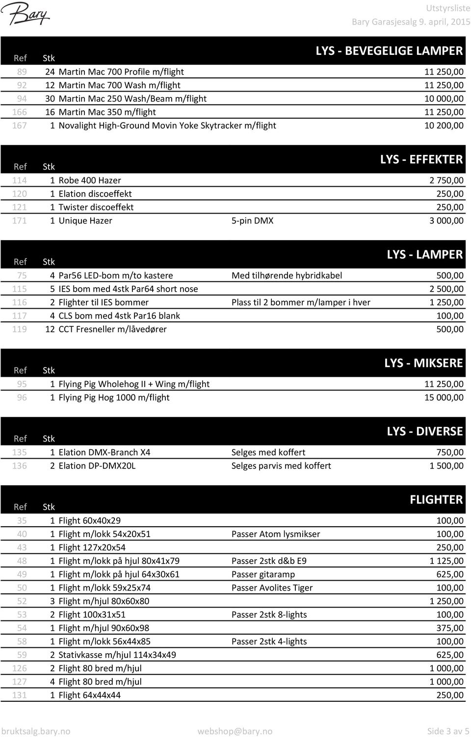 Unique+Hazer 5Kpin+DMX 3+000,00 LYS+=+LAMPER 75 4 Par56+LEDKbom+m/to+kastere Med+tilhørende+hybridkabel 500,00 115 5 IES+bom+med+4stk+Par64+short+nose 2+500,00 116 2 Flighter+til+IES+bommer