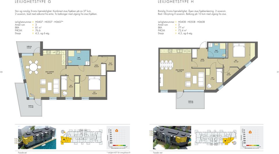 Leilighetsnummer H0407 - H0507 - H0607* Antall rom 3 BRA 81 m 2 P-ROM 76,6 Etasje 4,5, og 6 etg. Leilighetsnummer H0408 - H0508 - H0608 Antall rom 3 BRA 77 m 2 P-ROM 72,4 m 2 Etasje 4,5, og 6 etg.