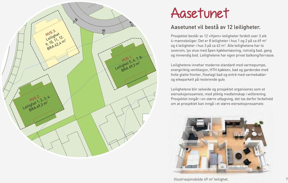 Det er 8 leiligheter i hus 1 og 2 på ca 69 m 2 og 4 leiligheter i hus 3 på ca 62 m 2. Alle leilighetene har to soverom, lys stue med åpen kjøkkenløsning, romslig bad, gang og innvendig bod.