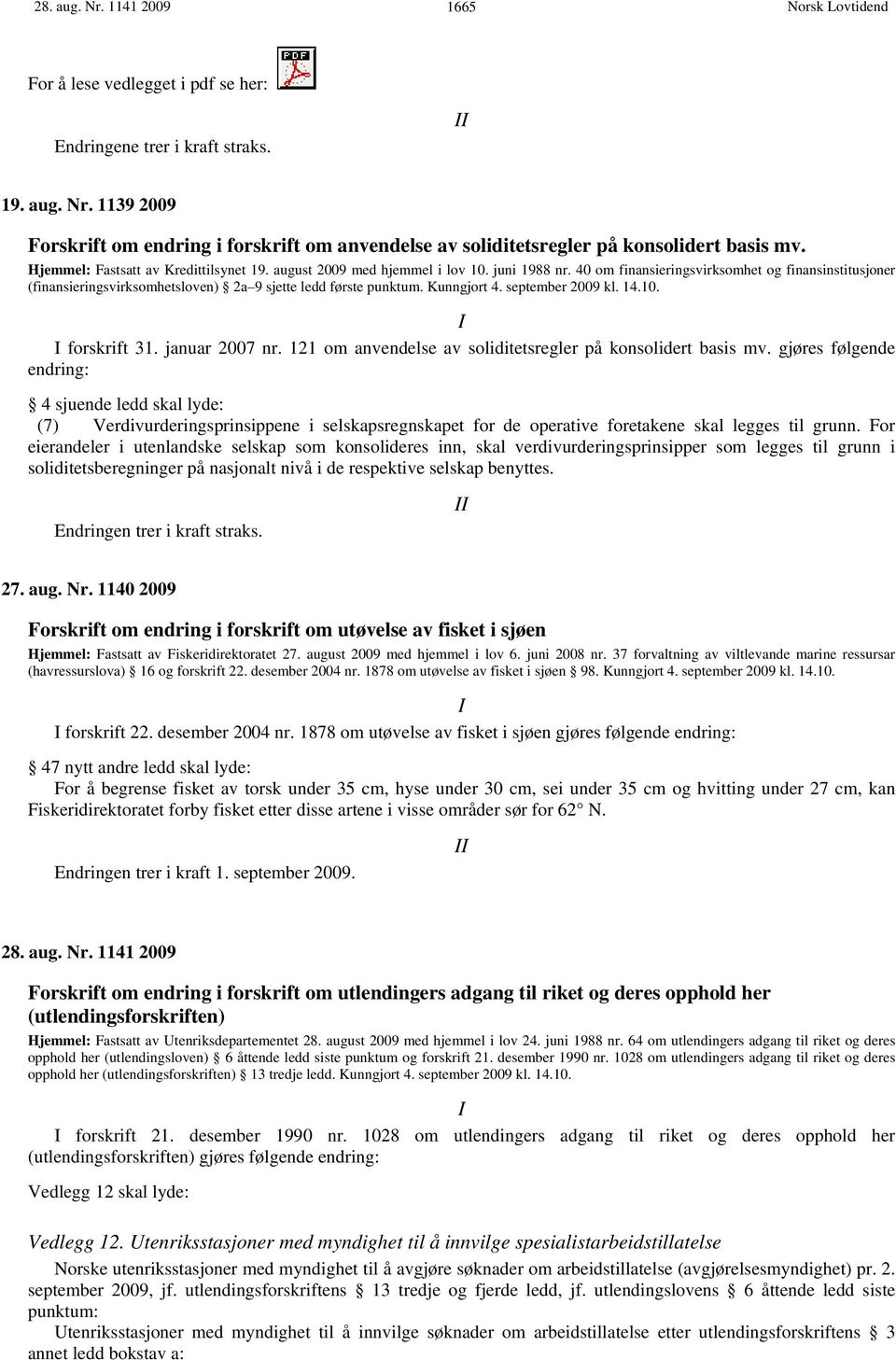 40 om finansieringsvirksomhet og finansinstitusjoner (finansieringsvirksomhetsloven) 2a 9 sjette ledd første punktum. Kunngjort 4. september 2009 kl. 14.10. I I forskrift 31. januar 2007 nr.