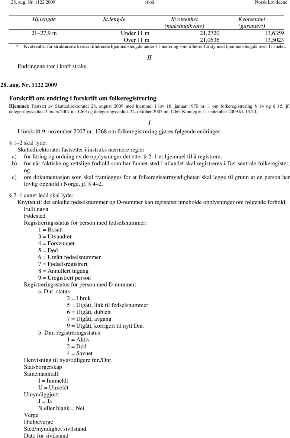 og som tilhører fartøy med hjemmelslengde over 11 meter. Endringene trer i kraft straks. II 28. aug. Nr.