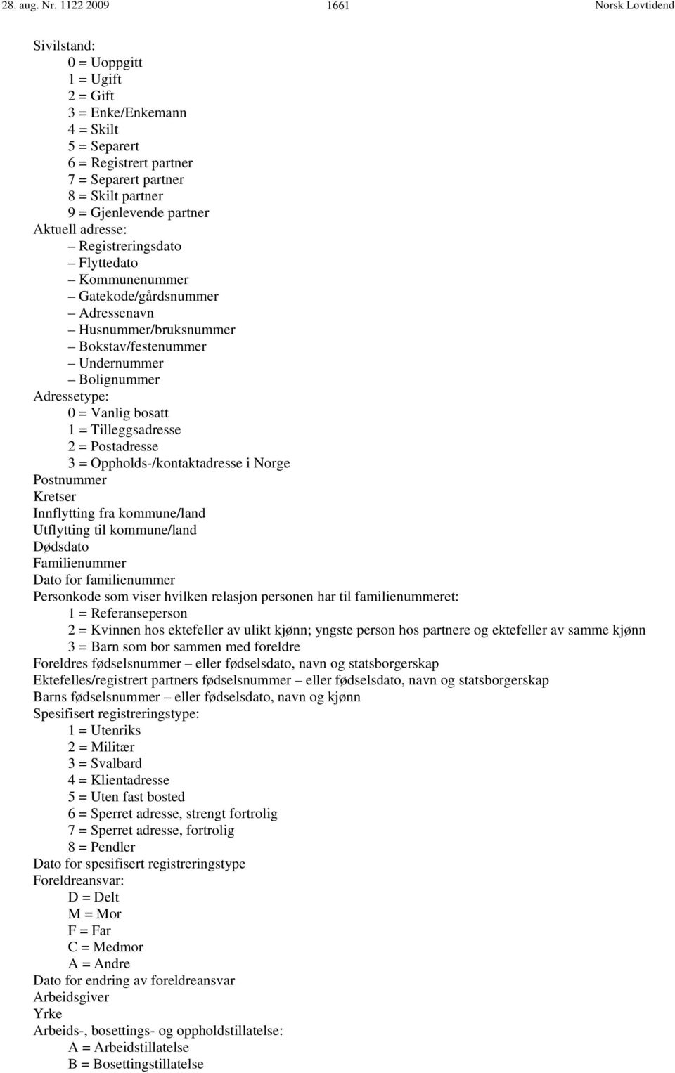 adresse: Registreringsdato Flyttedato Kommunenummer Gatekode/gårdsnummer Adressenavn Husnummer/bruksnummer Bokstav/festenummer Undernummer Bolignummer Adressetype: 0 = Vanlig bosatt 1 =