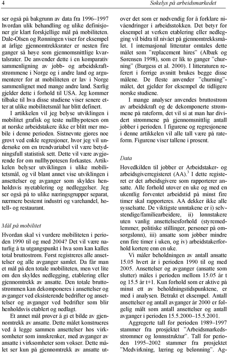 De anvender dette i en komparativ sammenligning av jobb- og arbeidskraftstrømmene i Norge og i andre land og argumenterer for at mobiliteten er lav i Norge sammenlignet med mange andre land.