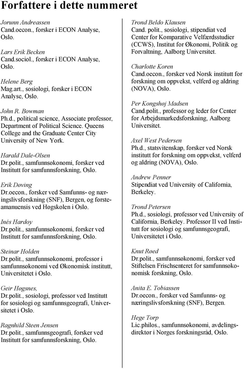 Queens College and the Graduate Center City University of New York. Harald Dale-Olsen Dr.polit., samfunnsøkonomi, forsker ved Institutt for samfunnsforskning, Oslo. Erik Døving Dr.oecon.