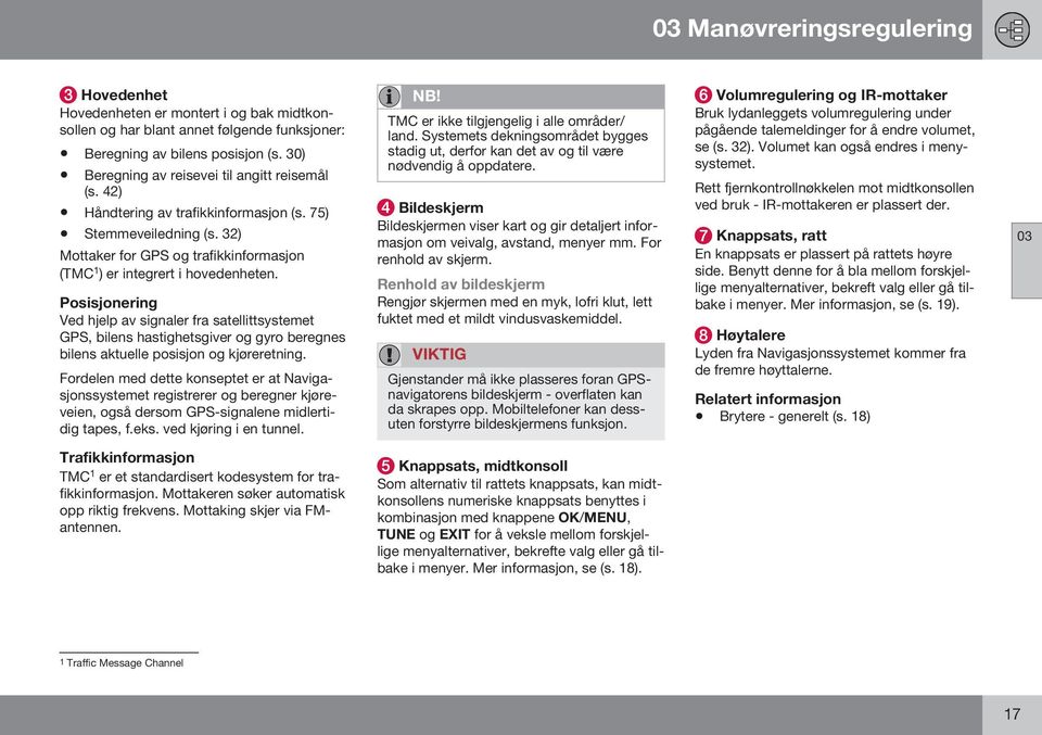 Posisjonering Ved hjelp av signaler fra satellittsystemet GPS, bilens hastighetsgiver og gyro beregnes bilens aktuelle posisjon og kjøreretning.