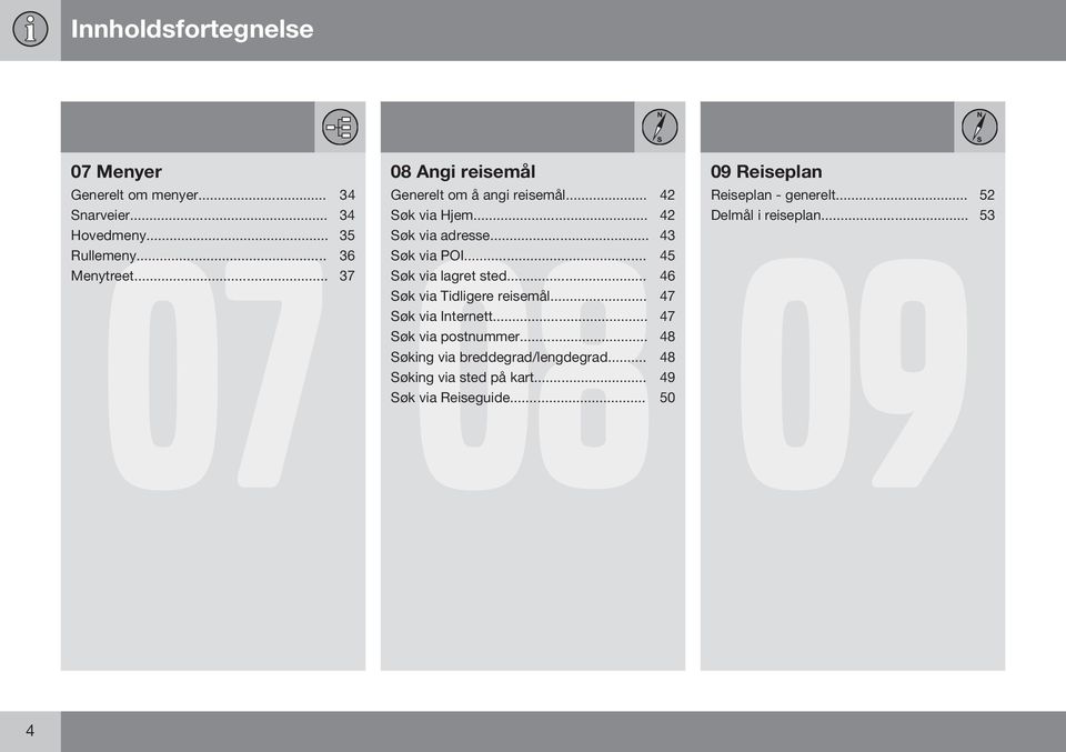 .. 42 Delmål i reiseplan... 53 09 Søk via adresse... 43 Søk via POI... 45 Søk via lagret sted... 46 Søk via Tidligere reisemål.