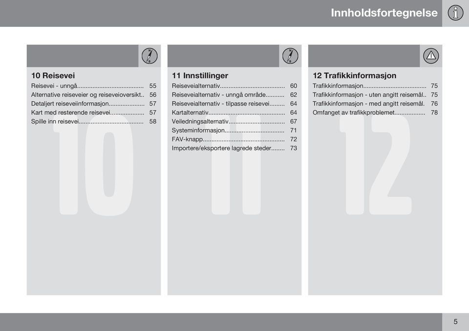 .. 62 Reiseveialternativ - tilpasse reisevei... 64 Kartalternativ... 64 Veiledningsalternativ... 67 Systeminformasjon... 71 FAV-knapp.