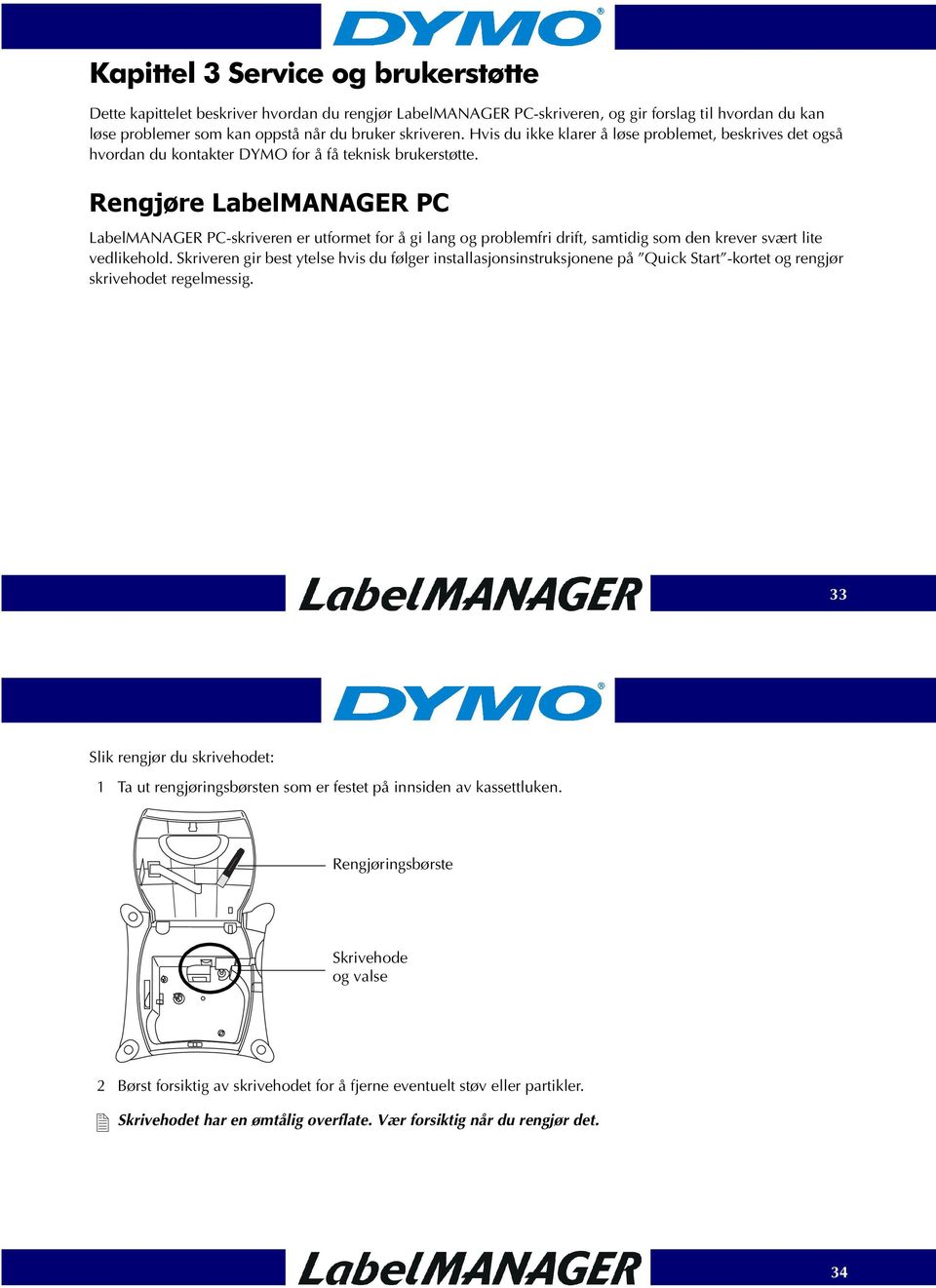 Rengjøre LabelMANAGER PC LabelMANAGER PC-skriveren er utformet for å gi lang og problemfri drift, samtidig som den krever svært lite vedlikehold.