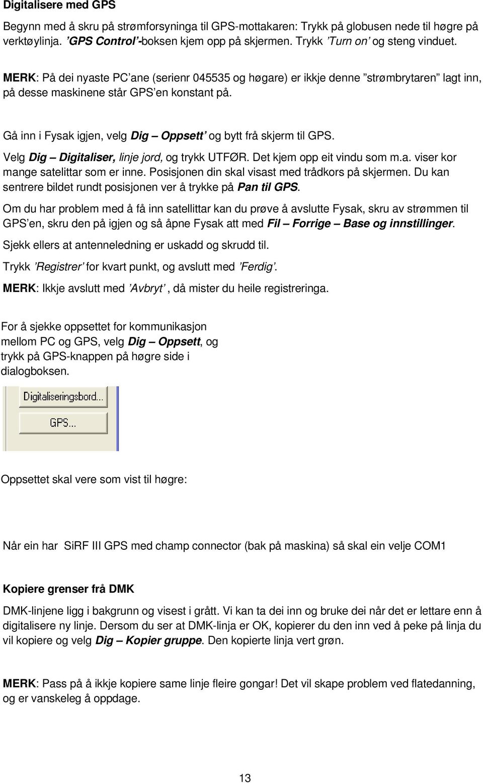 Gå inn i Fysak igjen, velg Dig Oppsett og bytt frå skjerm til GPS. Velg Dig Digitaliser, linje jord, og trykk UTFØR. Det kjem opp eit vindu som m.a. viser kor mange satelittar som er inne.