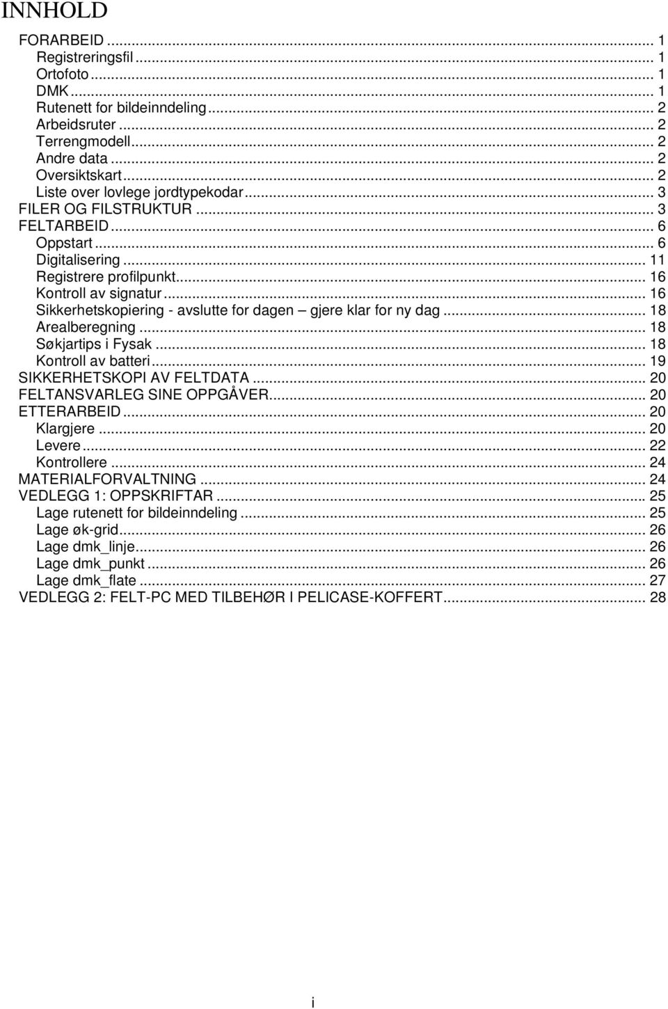 .. 16 Sikkerhetskopiering - avslutte for dagen gjere klar for ny dag... 18 Arealberegning... 18 Søkjartips i Fysak... 18 Kontroll av batteri... 19 SIKKERHETSKOPI AV FELTDATA.