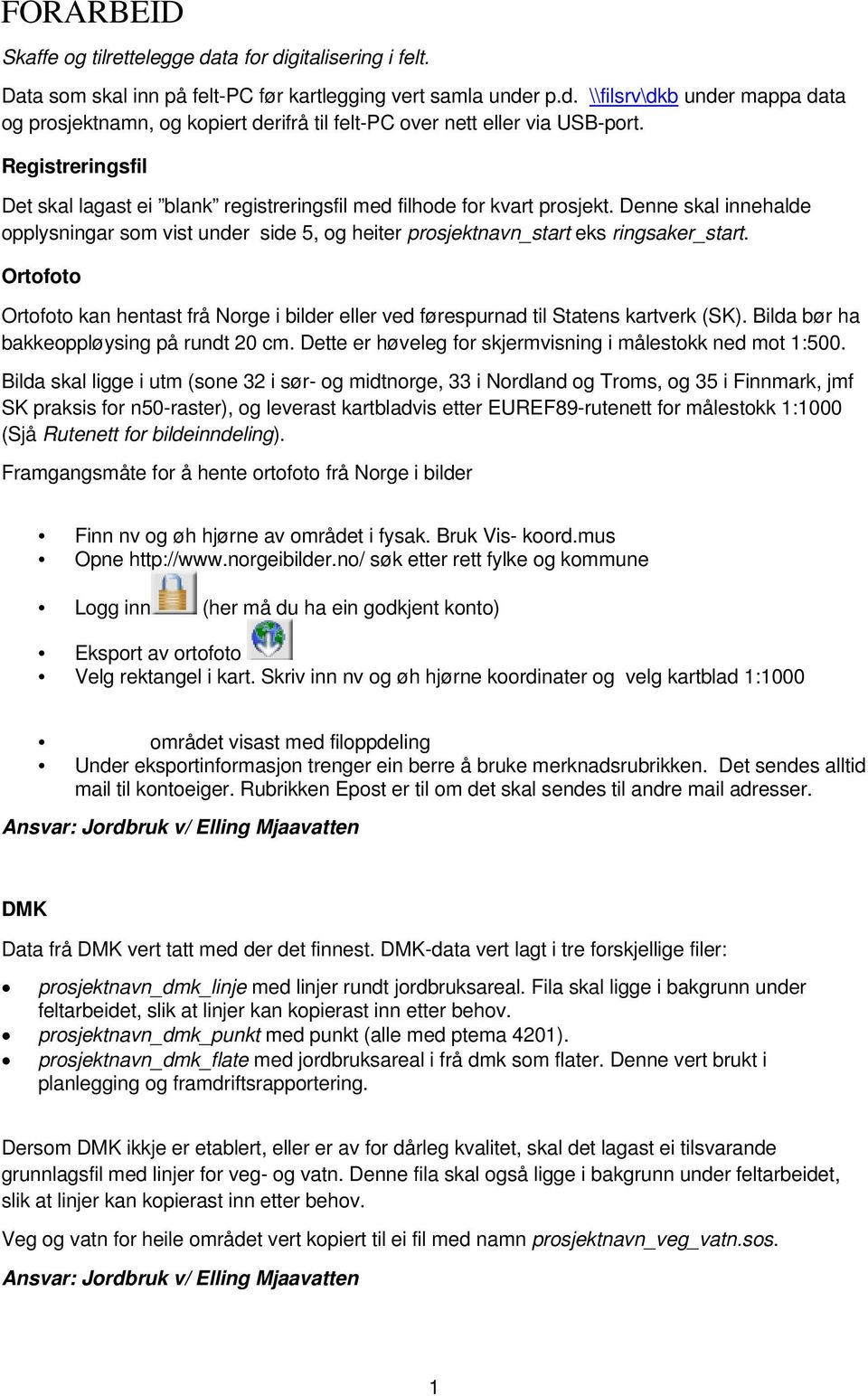 Ortofoto Ortofoto kan hentast frå Norge i bilder eller ved førespurnad til Statens kartverk (SK). Bilda bør ha bakkeoppløysing på rundt 20 cm.