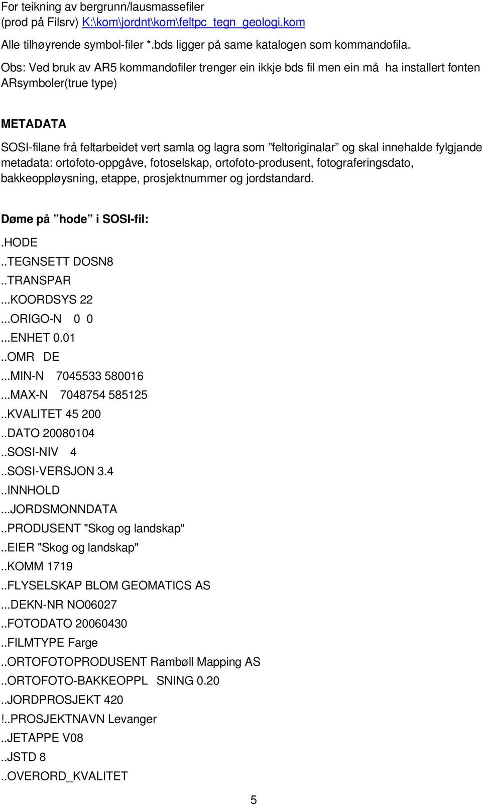 innehalde fylgjande metadata: ortofoto-oppgåve, fotoselskap, ortofoto-produsent, fotograferingsdato, bakkeoppløysning, etappe, prosjektnummer og jordstandard. Døme på hode i SOSI-fil:.HODE.