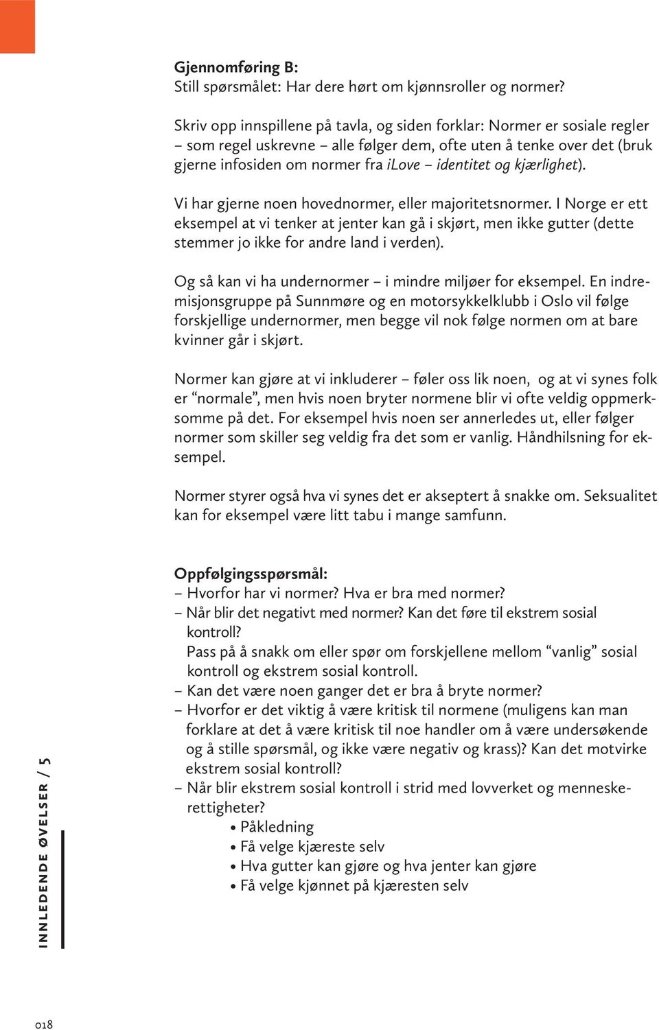 kjærlighet). Vi har gjerne noen hovednormer, eller majoritetsnormer. I Norge er ett eksempel at vi tenker at jenter kan gå i skjørt, men ikke gutter (dette stemmer jo ikke for andre land i verden).