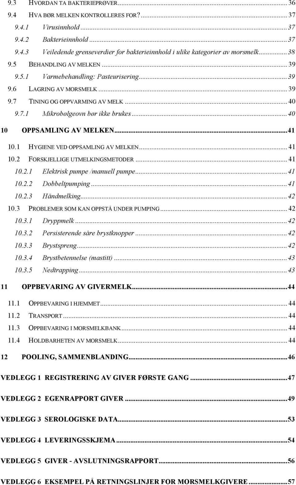 ..40 10 OPPSAMLING AV MELKEN...41 10.1 HYGIENE VED OPPSAMLING AV MELKEN... 41 10.2 FORSKJELLIGE UTMELKINGSMETODER... 41 10.2.1 Elektrisk pumpe /manuell pumpe...41 10.2.2 Dobbeltpumping...41 10.2.3 Håndmelking.