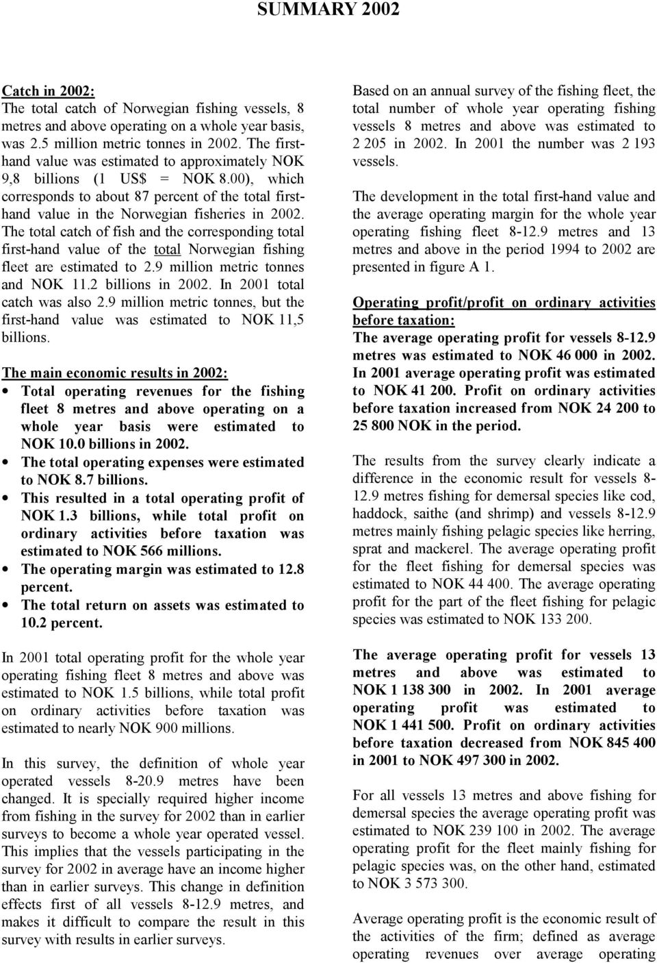 The total catch of fish and the corresponding total first-hand value of the total Norwegian fishing fleet are estimated to 2.9 million metric tonnes and NOK 11.2 billions in 2002.