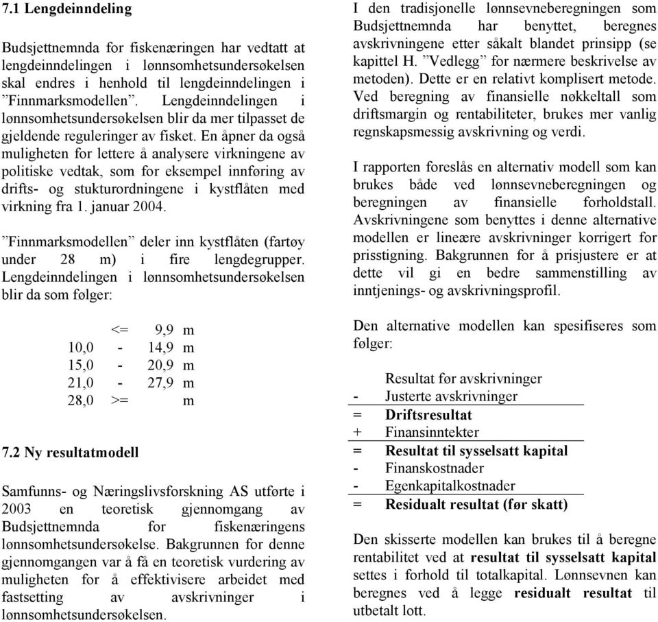 En åpner da også muligheten for lettere å analysere virkningene av politiske vedtak, som for eksempel innføring av drifts- og stukturordningene i kystflåten med virkning fra 1. januar 2004.