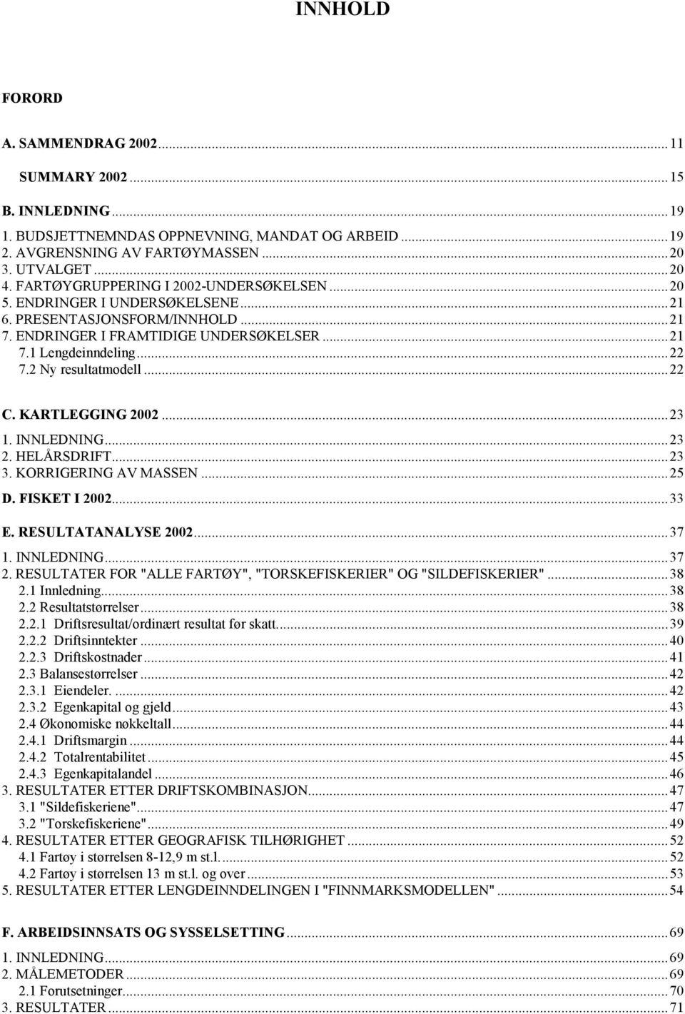 2 Ny resultatmodell...22 C. KARTLEGGING 2002...23 1. INNLEDNING...23 2. HELÅRSDRIFT...23 3. KORRIGERING AV MASSEN...25 D. FISKET I 2002...33 E. RESULTATANALYSE 2002...37 1. INNLEDNING...37 2.