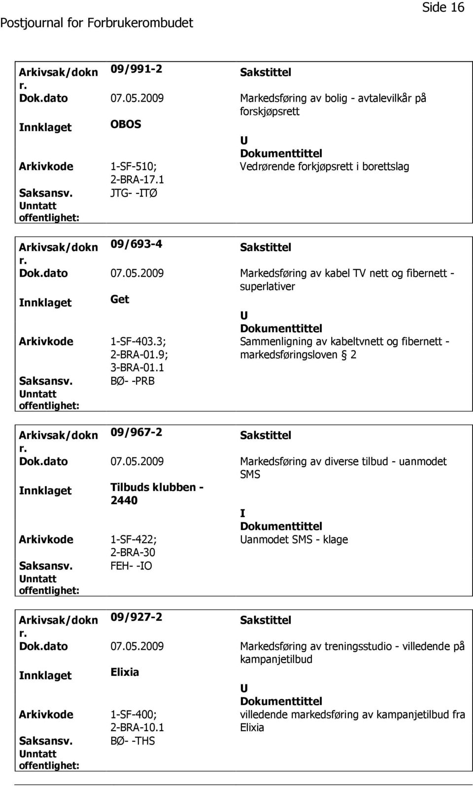 2009 Markedsføring av kabel TV nett og fibernett - superlativer nnklaget Get Arkivkode 1-SF-403.3; 2-BRA-01.9; 3-BRA-01.1 Sammenligning av kabeltvnett og fibernett - markedsføringsloven 2 Saksansv.