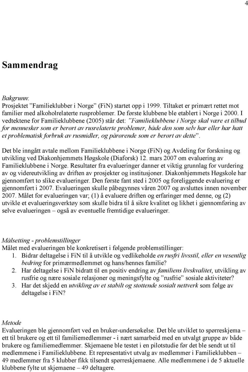 I vedtektene for Familieklubbene (2005) står det: Familieklubbene i Norge skal være et tilbud for mennesker som er berørt av rusrelaterte problemer, både den som selv har eller har hatt et