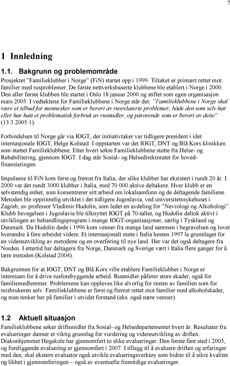 I vedtektene for Familieklubbene i Norge står det: Familieklubbene i Norge skal være et tilbud for mennesker som er berørt av rusrelaterte problemer, både den som selv har eller har hatt et