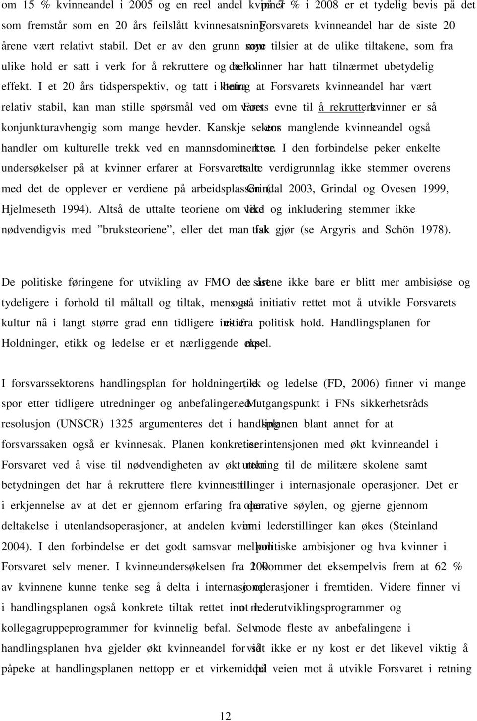 Det er av den grunn mye som tilsier at de ulike tiltakene, som fra ulike hold er satt i verk for å rekruttere og beholde kvinner har hatt tilnærmet ubetydelig effekt.