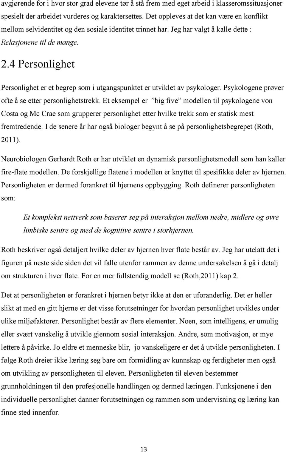 4 Personlighet Personlighet er et begrep som i utgangspunktet er utviklet av psykologer. Psykologene prøver ofte å se etter personlighetstrekk.