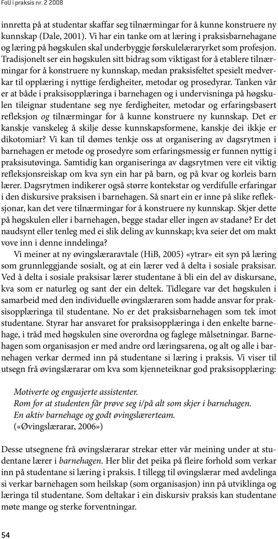 Tradisjonelt ser ein høgskulen sitt bidrag som viktigast for å etablere tilnærmingar for å konstruere ny kunnskap, medan praksisfeltet spesielt medverkar til opplæring i nyttige ferdigheiter, metodar