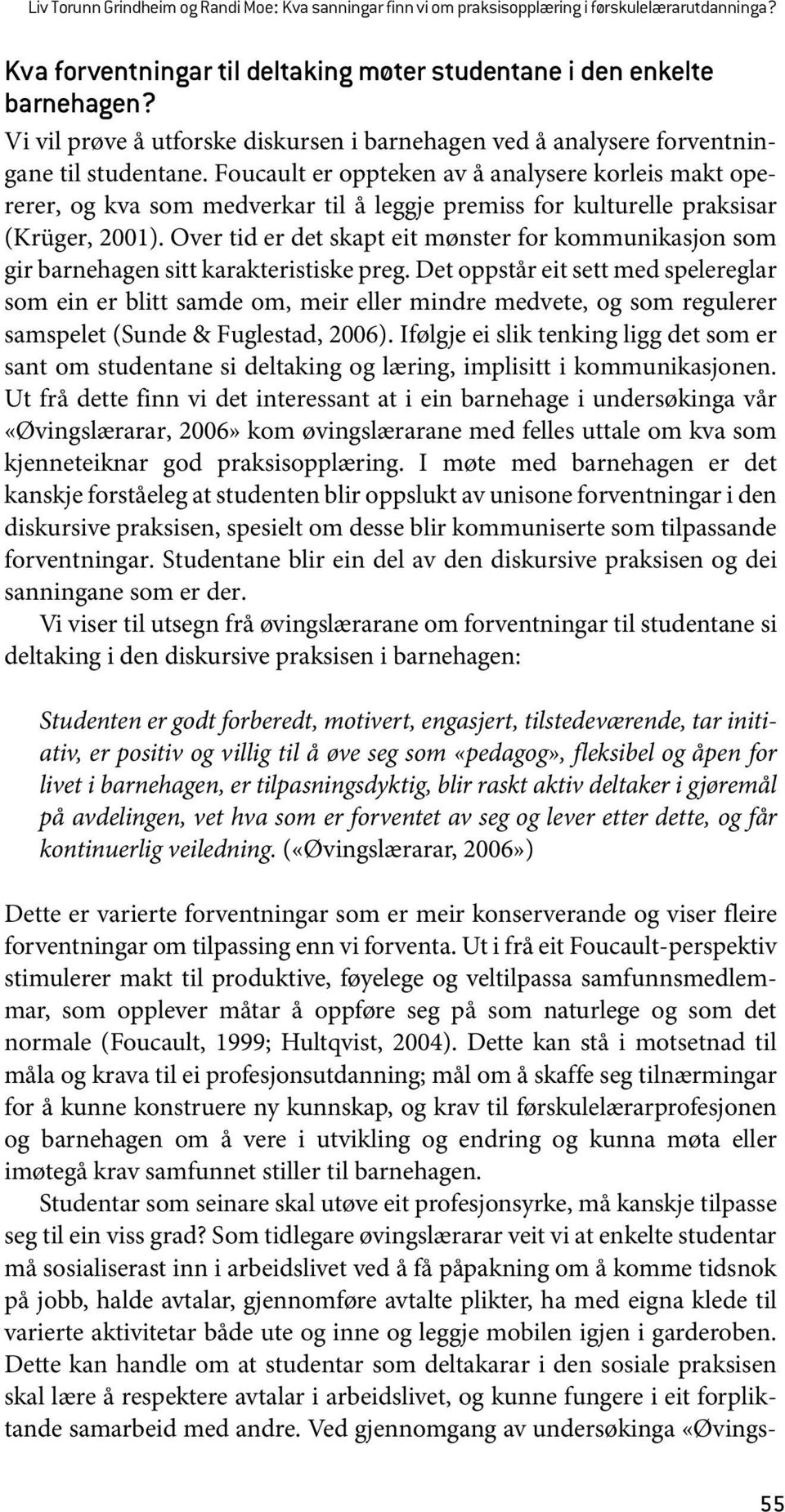 Foucault er oppteken av å analysere korleis makt opererer, og kva som medverkar til å leggje premiss for kulturelle praksisar (Krüger, 2001).