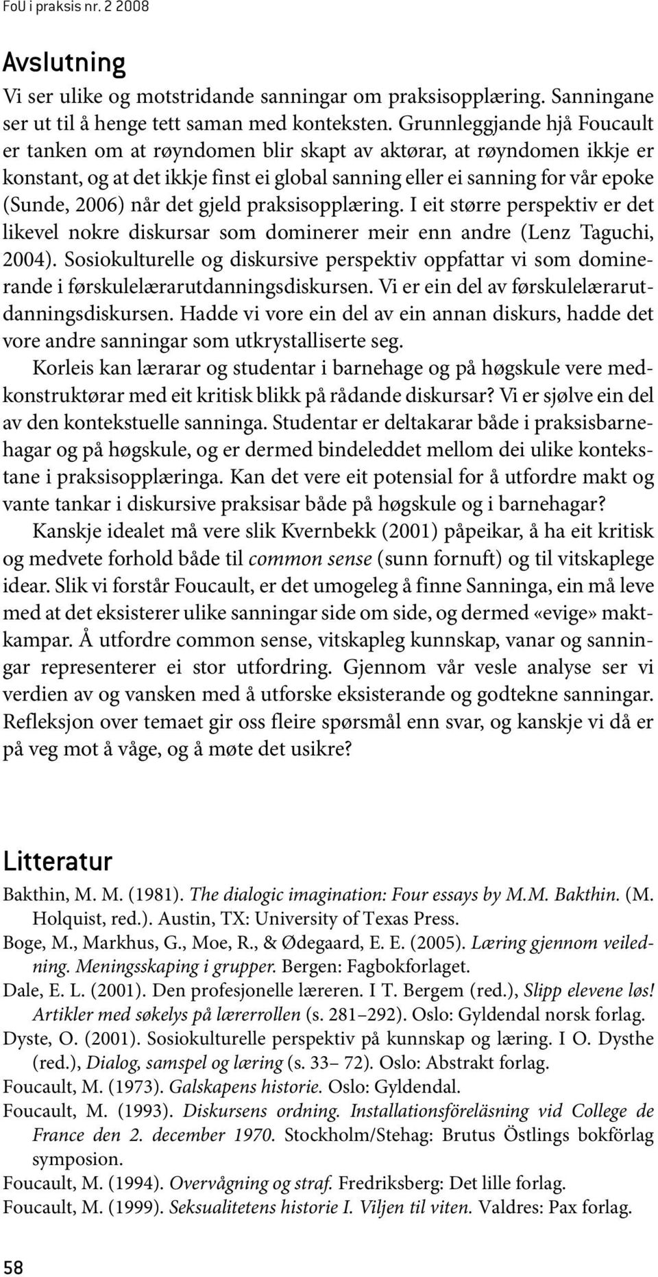 det gjeld praksisopplæring. I eit større perspektiv er det likevel nokre diskursar som dominerer meir enn andre (Lenz Taguchi, 2004).