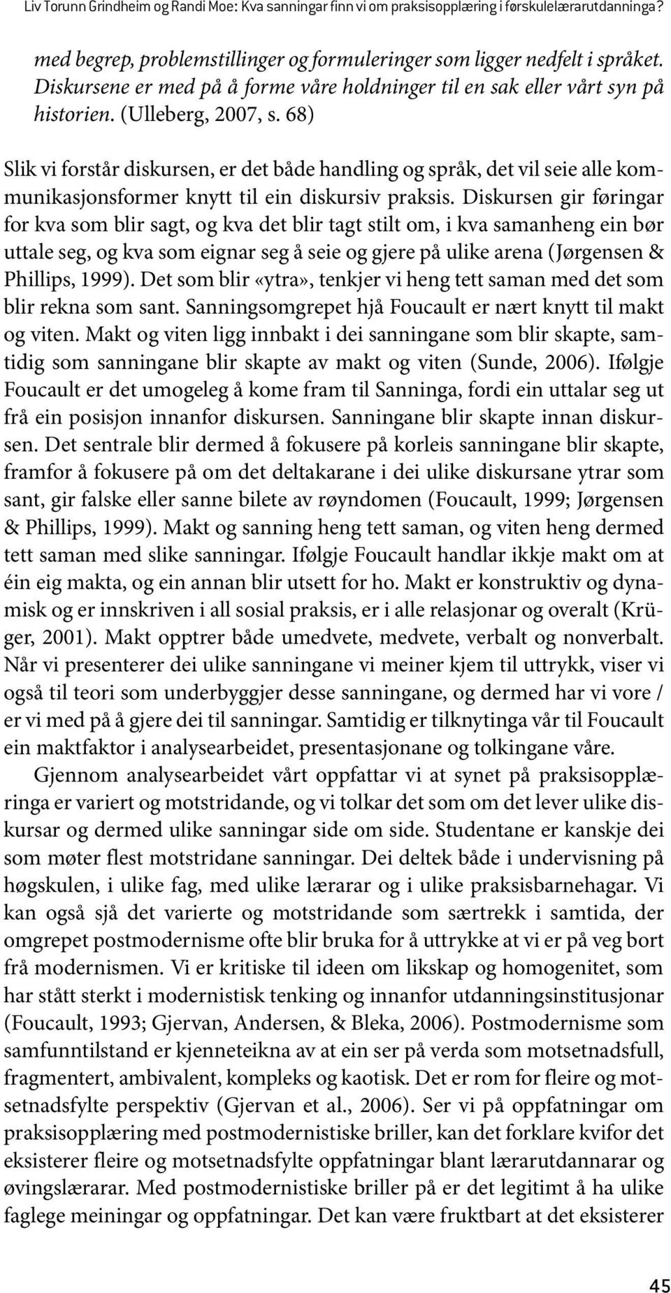 68) Slik vi forstår diskursen, er det både handling og språk, det vil seie alle kommunikasjonsformer knytt til ein diskursiv praksis.